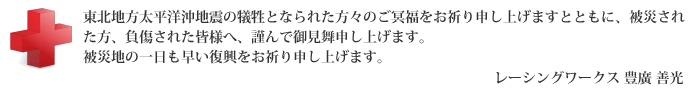 東北地方太平洋沖地震の犠牲となられた方々のご冥福をお祈り申し上げますとともに、被災された方、負傷された皆様へ、謹んで御見舞申し上げます。被災地の一日も早い復興をお祈り申し上げます。