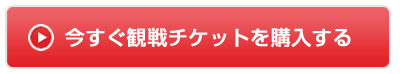 今すぐ観戦チケットを購入する