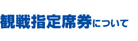 観戦指定席券について