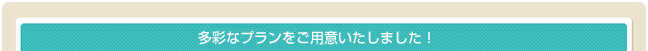 多彩なプランをご用意いたしました！