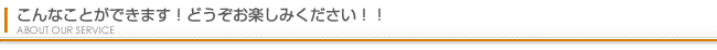 こんなことができます！どうぞお楽しみください！！