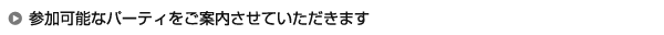 参加可能なパーティをご案内させていただきます